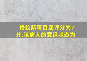 格拉斯哥昏迷评分为7分,该病人的意识状态为