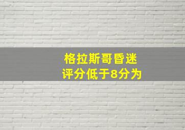 格拉斯哥昏迷评分低于8分为