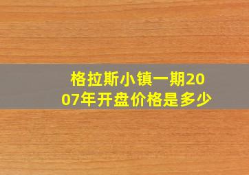 格拉斯小镇一期2007年开盘价格是多少