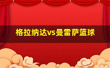 格拉纳达vs曼雷萨篮球