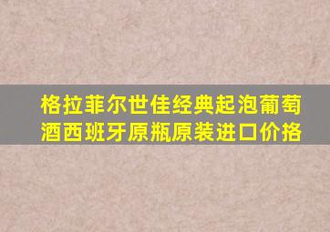 格拉菲尔世佳经典起泡葡萄酒西班牙原瓶原装进口价挌