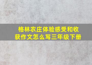 格林农庄体验感受和收获作文怎么写三年级下册