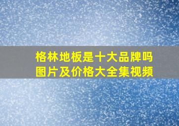 格林地板是十大品牌吗图片及价格大全集视频