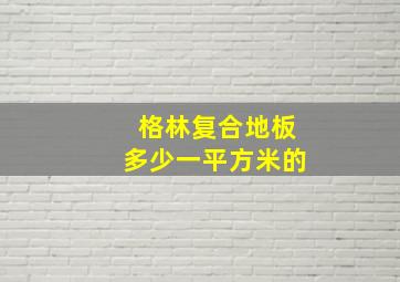 格林复合地板多少一平方米的