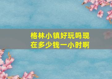 格林小镇好玩吗现在多少钱一小时啊