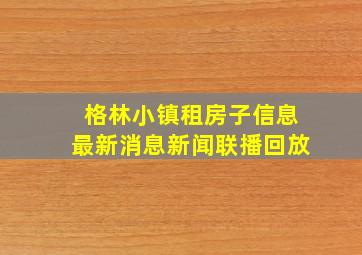 格林小镇租房子信息最新消息新闻联播回放