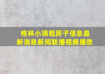 格林小镇租房子信息最新消息新闻联播视频播放