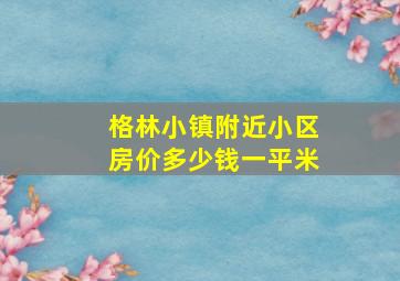 格林小镇附近小区房价多少钱一平米