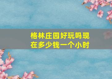 格林庄园好玩吗现在多少钱一个小时