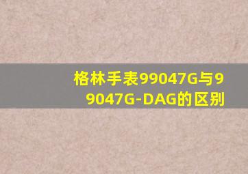 格林手表99047G与99047G-DAG的区别