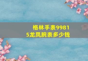 格林手表99815龙凤腕表多少钱