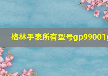 格林手表所有型号gp99001g