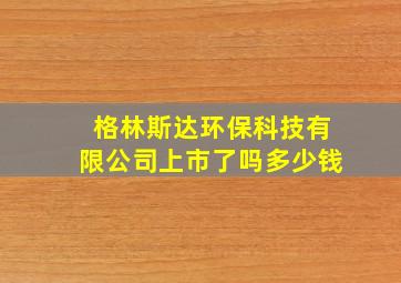 格林斯达环保科技有限公司上市了吗多少钱