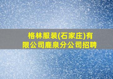 格林服装(石家庄)有限公司鹿泉分公司招聘