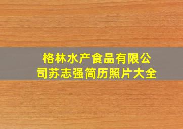 格林水产食品有限公司苏志强简历照片大全