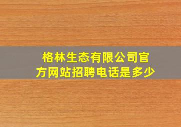 格林生态有限公司官方网站招聘电话是多少