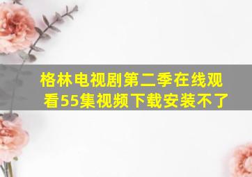 格林电视剧第二季在线观看55集视频下载安装不了