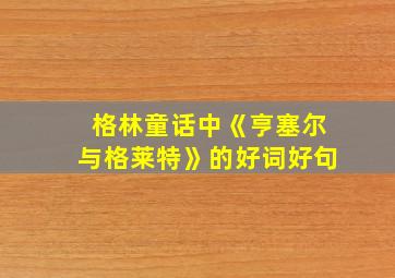 格林童话中《亨塞尔与格莱特》的好词好句