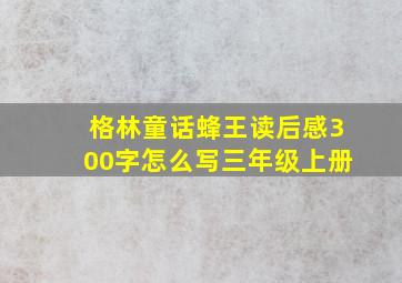 格林童话蜂王读后感300字怎么写三年级上册