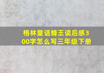 格林童话蜂王读后感300字怎么写三年级下册