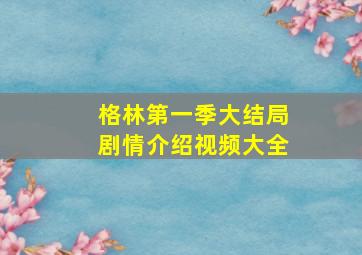 格林第一季大结局剧情介绍视频大全