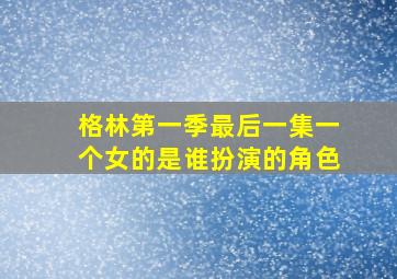 格林第一季最后一集一个女的是谁扮演的角色