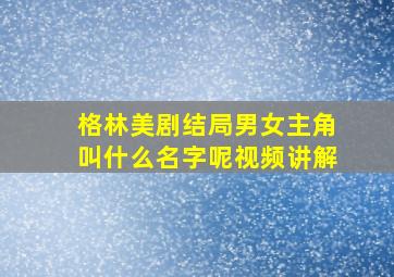 格林美剧结局男女主角叫什么名字呢视频讲解