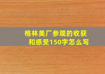 格林美厂参观的收获和感受150字怎么写