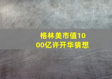 格林美市值1000亿许开华猜想