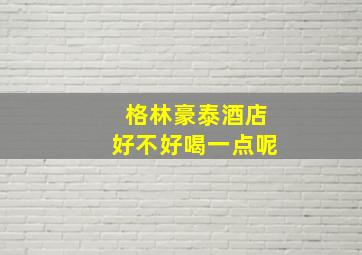 格林豪泰酒店好不好喝一点呢