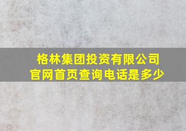 格林集团投资有限公司官网首页查询电话是多少