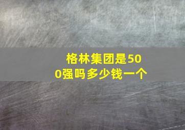 格林集团是500强吗多少钱一个