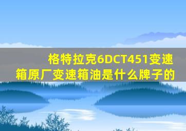 格特拉克6DCT451变速箱原厂变速箱油是什么牌子的