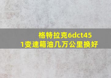 格特拉克6dct451变速箱油几万公里换好