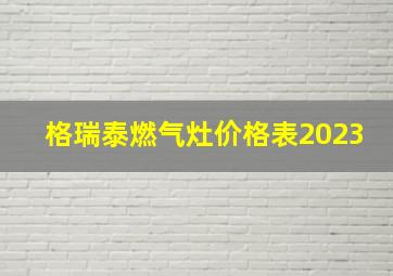 格瑞泰燃气灶价格表2023