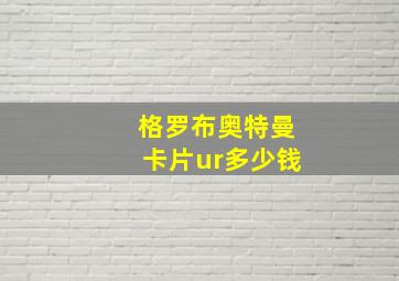 格罗布奥特曼卡片ur多少钱