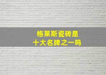 格莱斯瓷砖是十大名牌之一吗