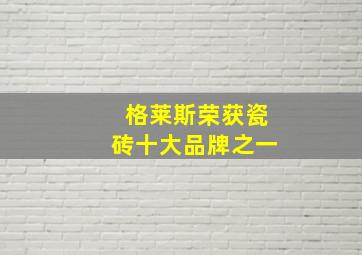 格莱斯荣获瓷砖十大品牌之一