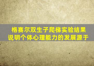 格赛尔双生子爬梯实验结果说明个体心理能力的发展源于