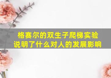 格赛尔的双生子爬梯实验说明了什么对人的发展影响