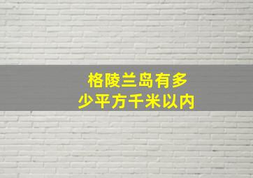 格陵兰岛有多少平方千米以内