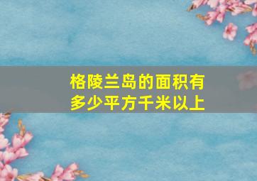 格陵兰岛的面积有多少平方千米以上