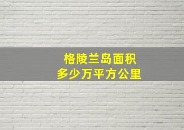 格陵兰岛面积多少万平方公里