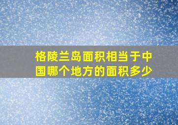 格陵兰岛面积相当于中国哪个地方的面积多少