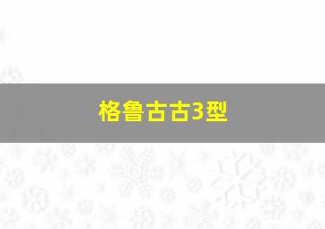 格鲁古古3型