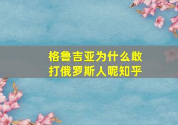 格鲁吉亚为什么敢打俄罗斯人呢知乎