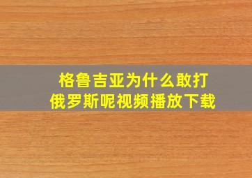 格鲁吉亚为什么敢打俄罗斯呢视频播放下载