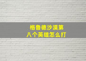 格鲁德沙漠第八个英雄怎么打