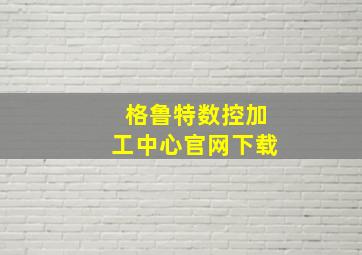 格鲁特数控加工中心官网下载