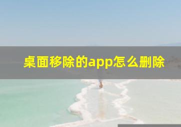 桌面移除的app怎么删除